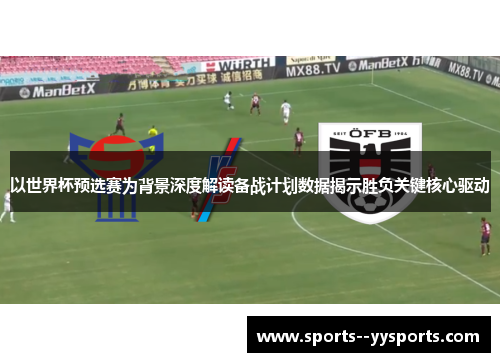 以世界杯预选赛为背景深度解读备战计划数据揭示胜负关键核心驱动 以世界杯预选赛为背景深度解读备战计划数据揭示胜负关键核心驱动