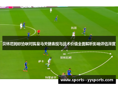 贝林厄姆欧协联对阵皇马关键表现与战术价值全面解析影响评估深度 贝林厄姆欧协联对阵皇马关键表现与战术价值全面解析影响评估深度