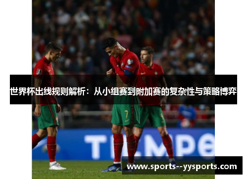 世界杯出线规则解析：从小组赛到附加赛的复杂性与策略博弈