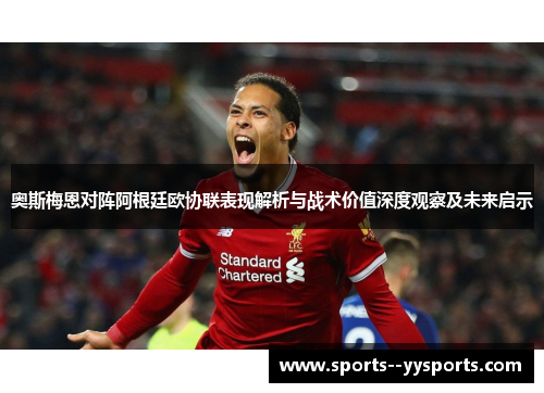 奥斯梅恩对阵阿根廷欧协联表现解析与战术价值深度观察及未来启示