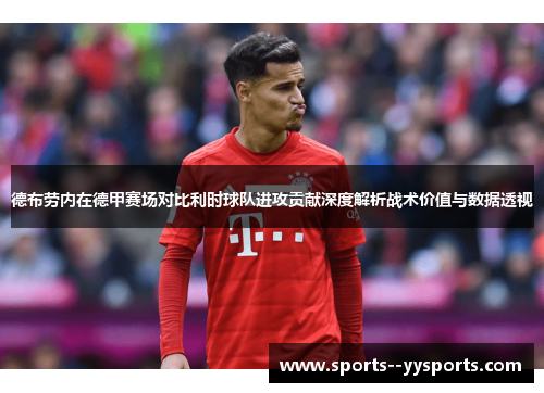 德布劳内在德甲赛场对比利时球队进攻贡献深度解析战术价值与数据透视 德布劳内在德甲赛场对比利时球队进攻贡献深度解析战术价值与数据透视