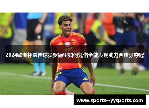 2024欧洲杯最佳球员罗德里如何凭借全能表现助力西班牙夺冠 2024欧洲杯最佳球员罗德里如何凭借全能表现助力西班牙夺冠