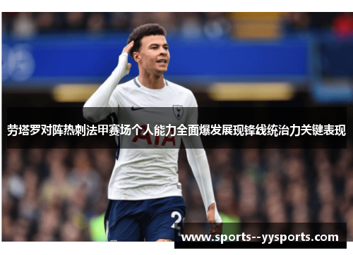 劳塔罗对阵热刺法甲赛场个人能力全面爆发展现锋线统治力关键表现