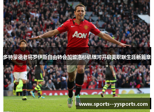 多特蒙德老将罗伊斯自由转会加盟洛杉矶银河开启美职联生涯新篇章