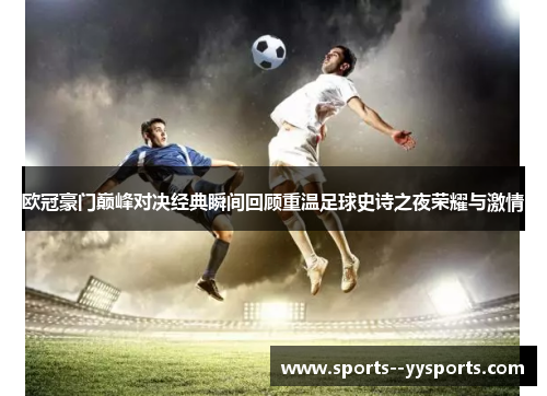 欧冠豪门巅峰对决经典瞬间回顾重温足球史诗之夜荣耀与激情