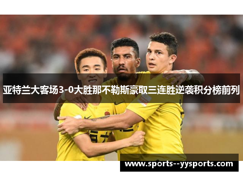 亚特兰大客场3-0大胜那不勒斯豪取三连胜逆袭积分榜前列