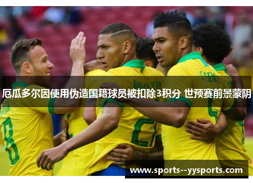 厄瓜多尔因使用伪造国籍球员被扣除3积分 世预赛前景蒙阴